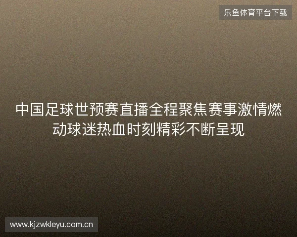 中国足球世预赛直播全程聚焦赛事激情燃动球迷热血时刻精彩不断呈现