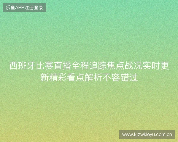西班牙比赛直播全程追踪焦点战况实时更新精彩看点解析不容错过