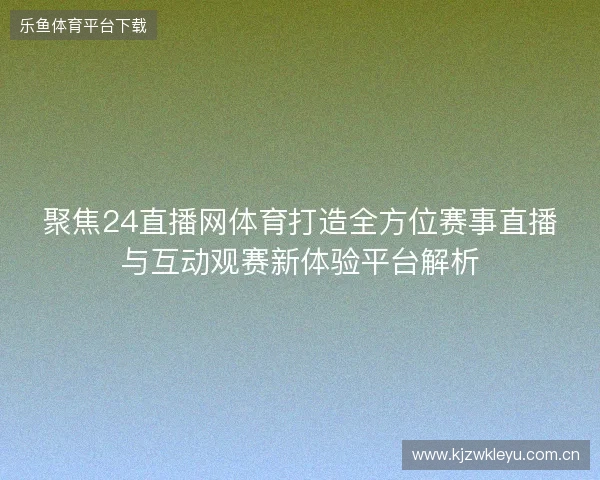 聚焦24直播网体育打造全方位赛事直播与互动观赛新体验平台解析