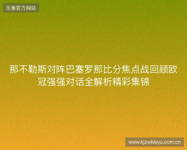 那不勒斯对阵巴塞罗那比分焦点战回顾欧冠强强对话全解析精彩集锦 那不勒斯对阵巴塞罗那比分焦点战回顾欧冠强强对话全解析精彩集锦