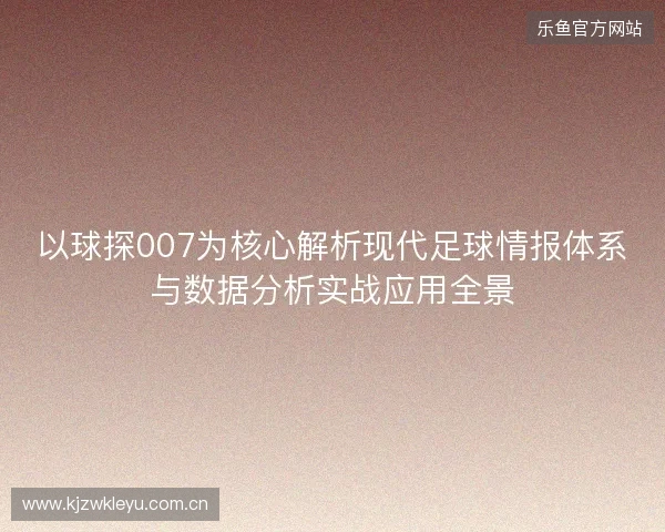 以球探007为核心解析现代足球情报体系与数据分析实战应用全景