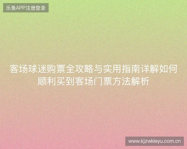 客场球迷购票全攻略与实用指南详解如何顺利买到客场门票方法解析 客场球迷购票全攻略与实用指南详解如何顺利买到客场门票方法解析